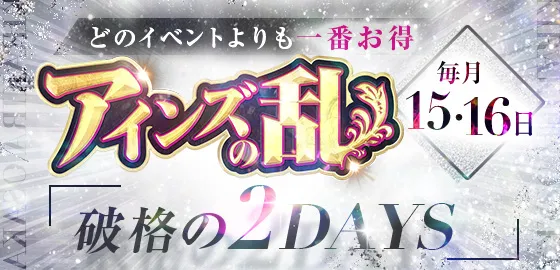 ★【アインズの乱】★毎月15・16日限定!アイズグループの歴史にまた1ページ!!